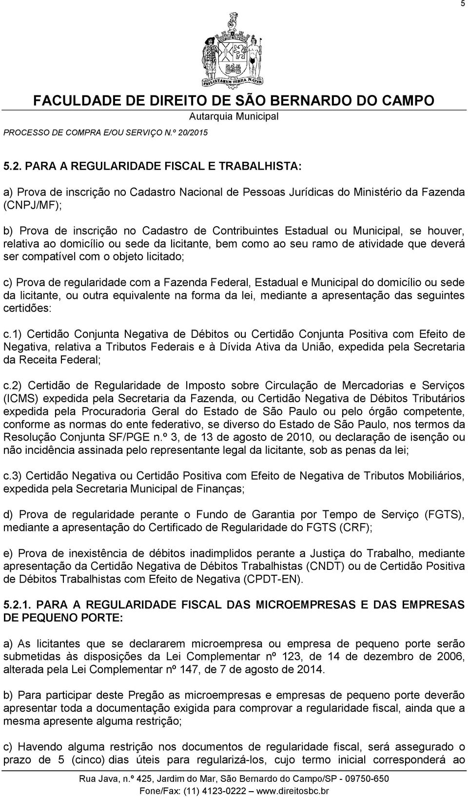 Estadual ou Municipal, se houver, relativa ao domicílio ou sede da licitante, bem como ao seu ramo de atividade que deverá ser compatível com o objeto licitado; c) Prova de regularidade com a Fazenda