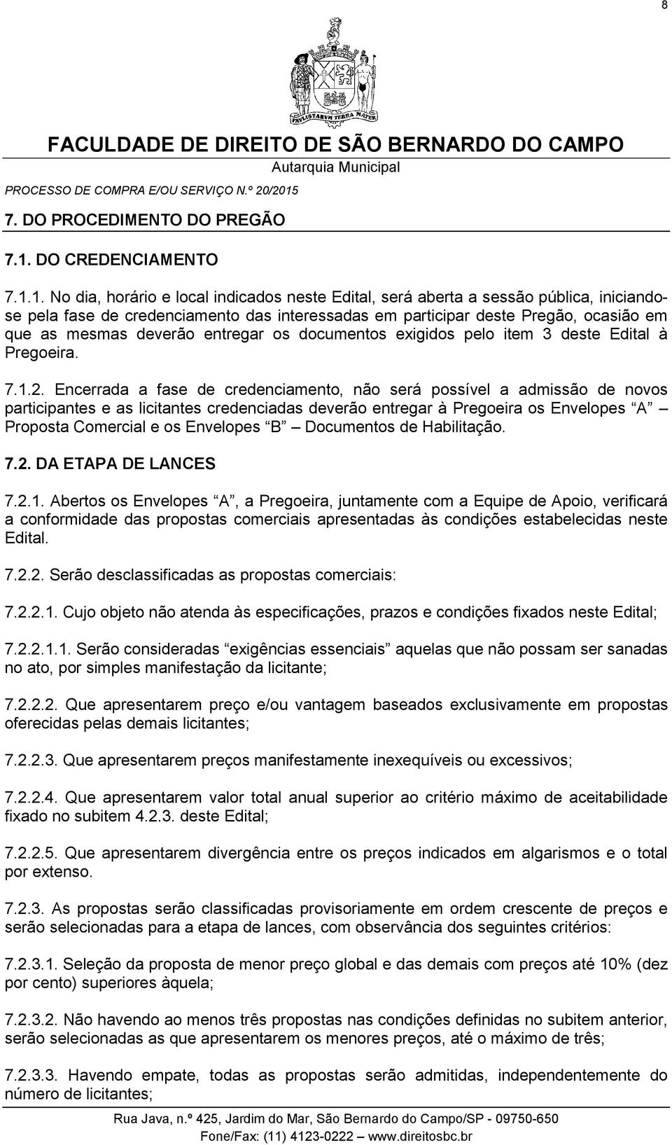 1. No dia, horário e local indicados neste Edital, será aberta a sessão pública, iniciandose pela fase de credenciamento das interessadas em participar deste Pregão, ocasião em que as mesmas deverão