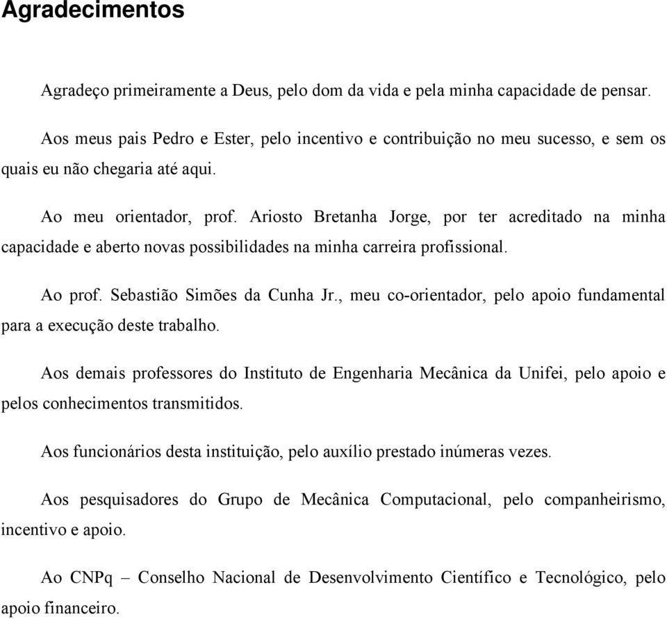 Ariosto Bretanha Jorge, por ter acreditado na minha capacidade e aberto novas possibilidades na minha carreira profissional. Ao prof. Sebastião Simões da Cunha Jr.
