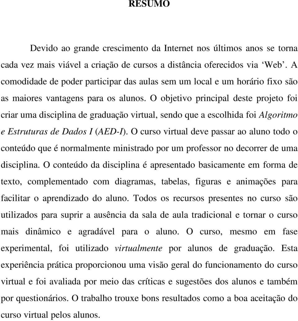 O objetivo principal deste projeto foi criar uma disciplina de graduação virtual, sendo que a escolhida foi Algoritmo e Estruturas de Dados I (AED-I).