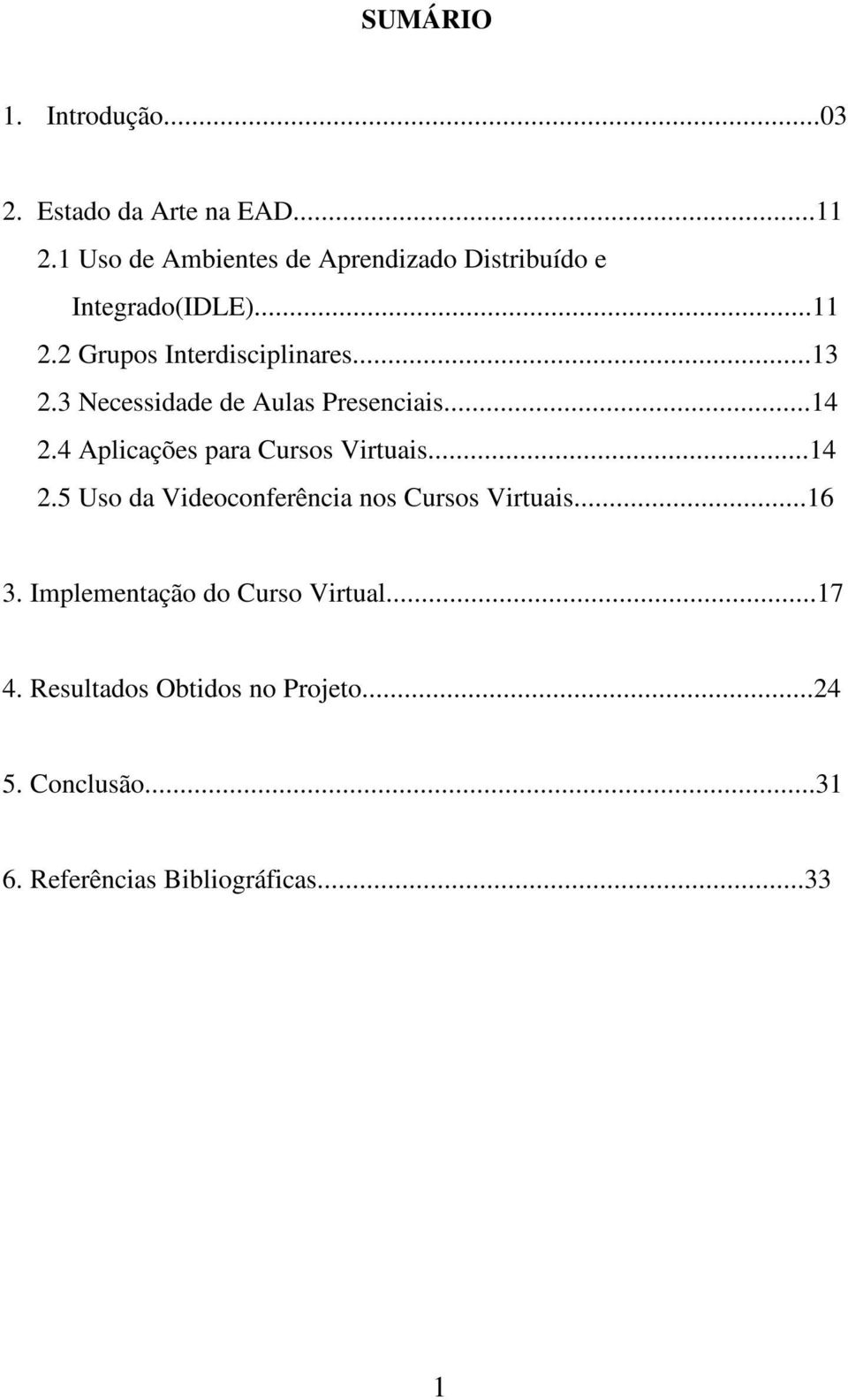 3 Necessidade de Aulas Presenciais...14 2.4 Aplicações para Cursos Virtuais...14 2.5 Uso da Videoconferência nos Cursos Virtuais.