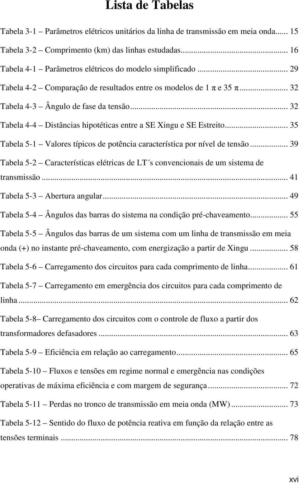 .. 32 Tabela 4-4 Distâncias hipotéticas entre a SE Xingu e SE Estreito... 35 Tabela 5-1 Valores típicos de potência característica por nível de tensão.