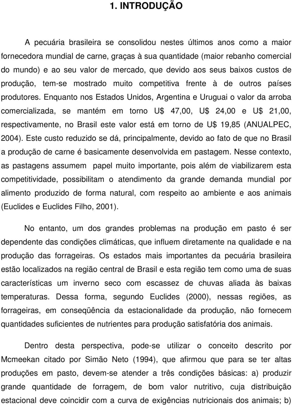 Enquanto nos Estados Unidos, Argentina e Uruguai o valor da arroba comercializada, se mantém em torno U$ 47,00, U$ 24,00 e U$ 21,00, respectivamente, no Brasil este valor está em torno de U$ 19,85