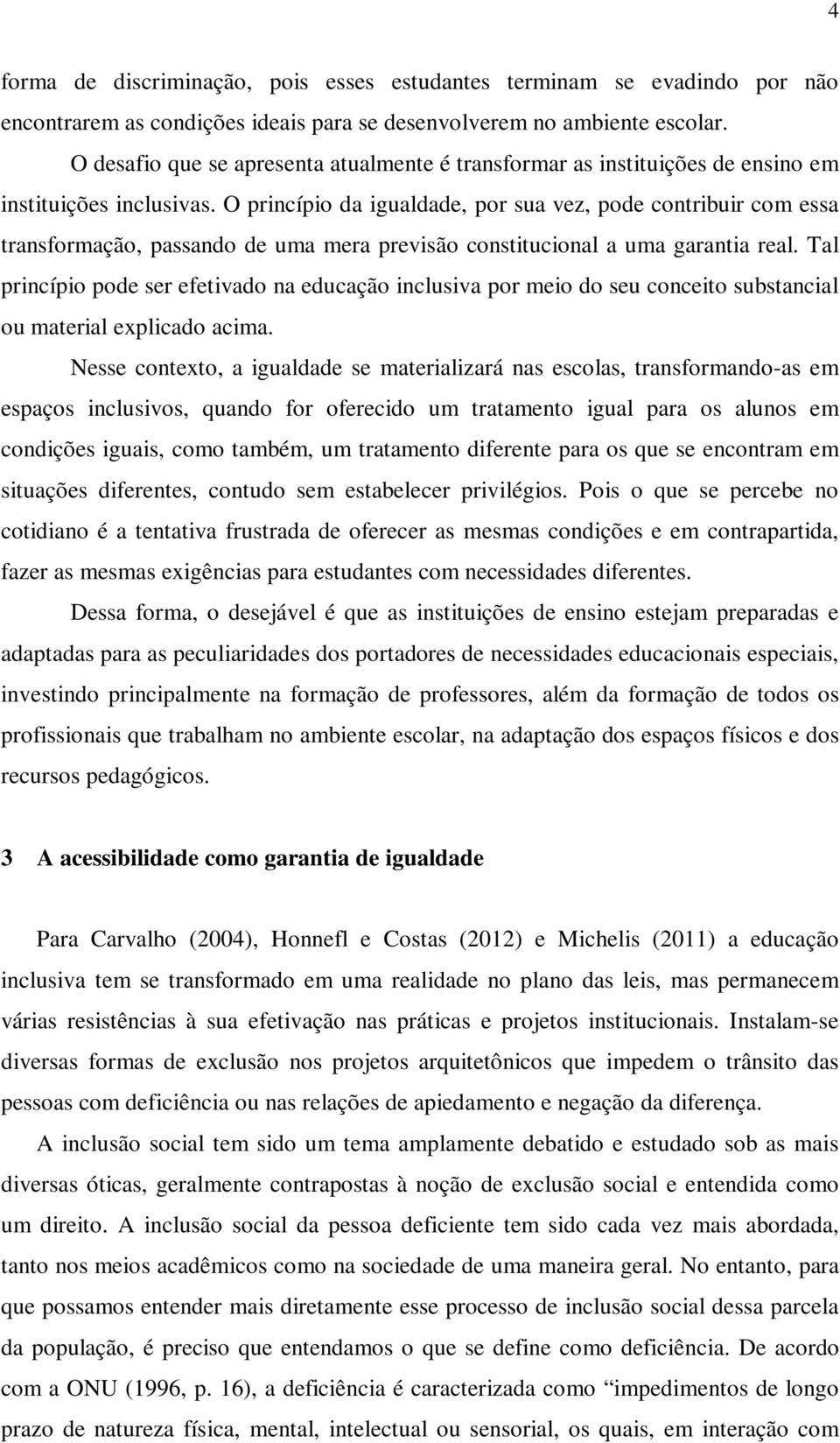 O princípio da igualdade, por sua vez, pode contribuir com essa transformação, passando de uma mera previsão constitucional a uma garantia real.