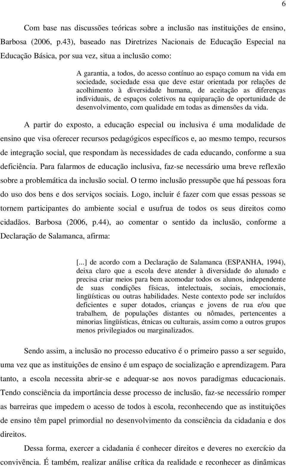 sociedade essa que deve estar orientada por relações de acolhimento à diversidade humana, de aceitação as diferenças individuais, de espaços coletivos na equiparação de oportunidade de