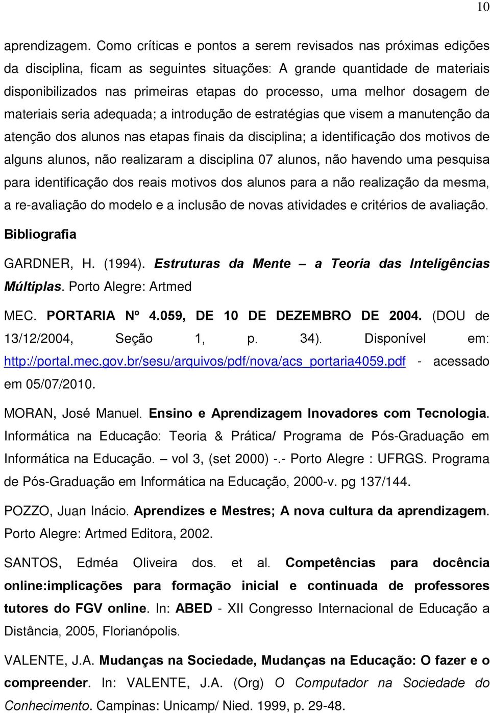 melhor dosagem de materiais seria adequada; a introdução de estratégias que visem a manutenção da atenção dos alunos nas etapas finais da disciplina; a identificação dos motivos de alguns alunos, não