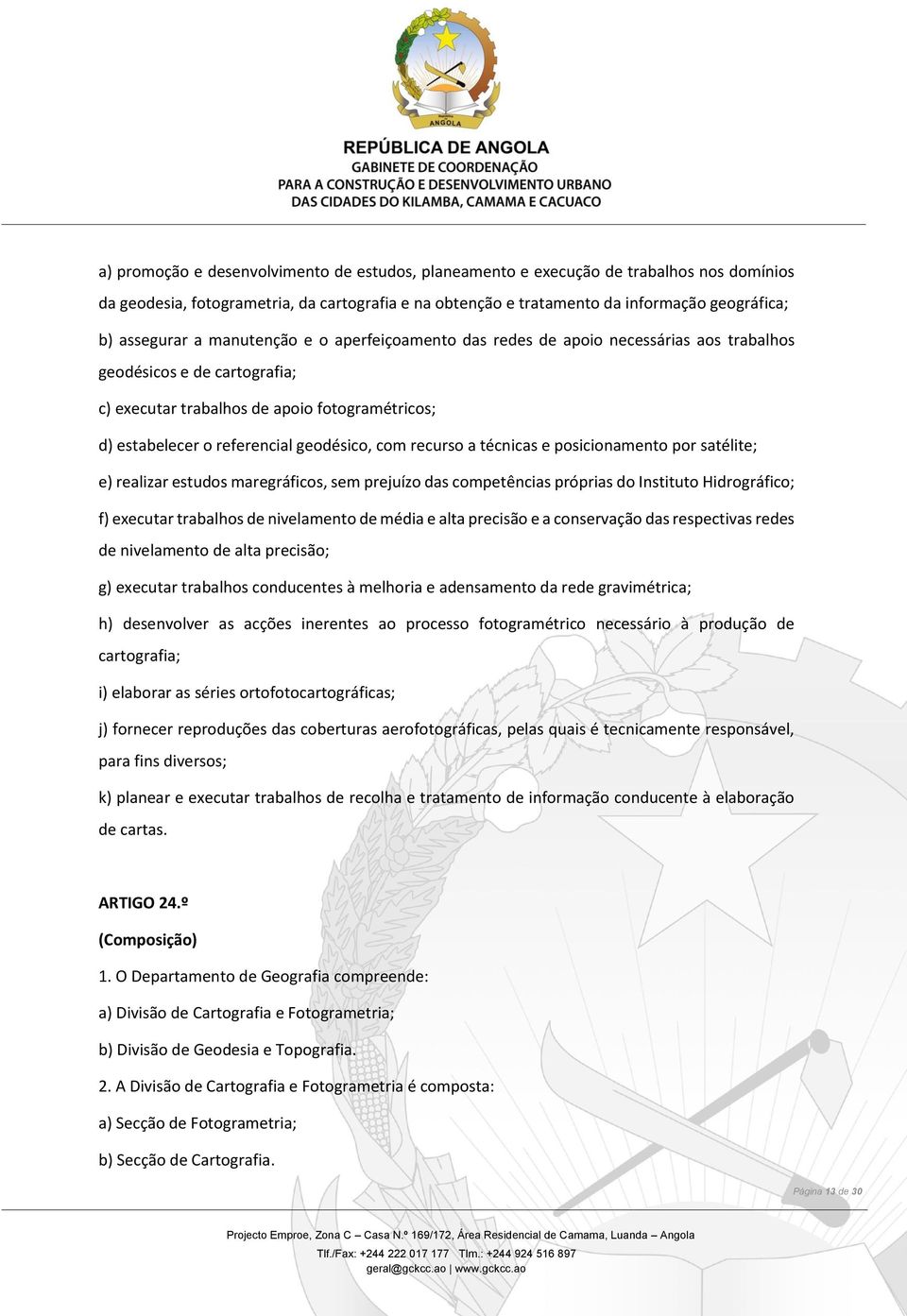 recurso a técnicas e posicionamento por satélite; e) realizar estudos maregráficos, sem prejuízo das competências próprias do Instituto Hidrográfico; f) executar trabalhos de nivelamento de média e