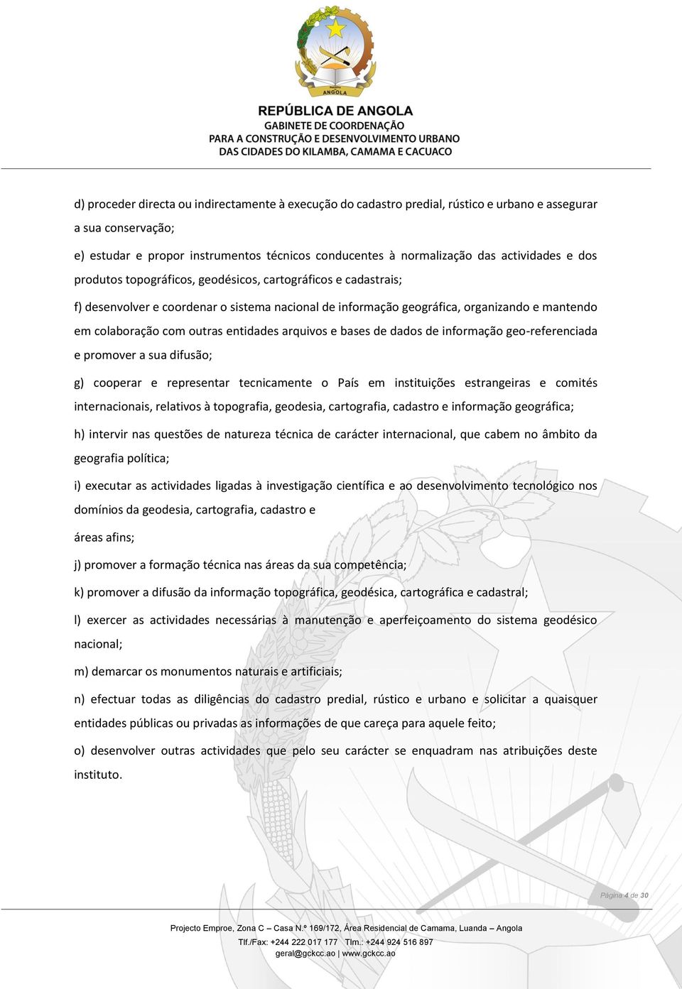 outras entidades arquivos e bases de dados de informação geo-referenciada e promover a sua difusão; g) cooperar e representar tecnicamente o País em instituições estrangeiras e comités