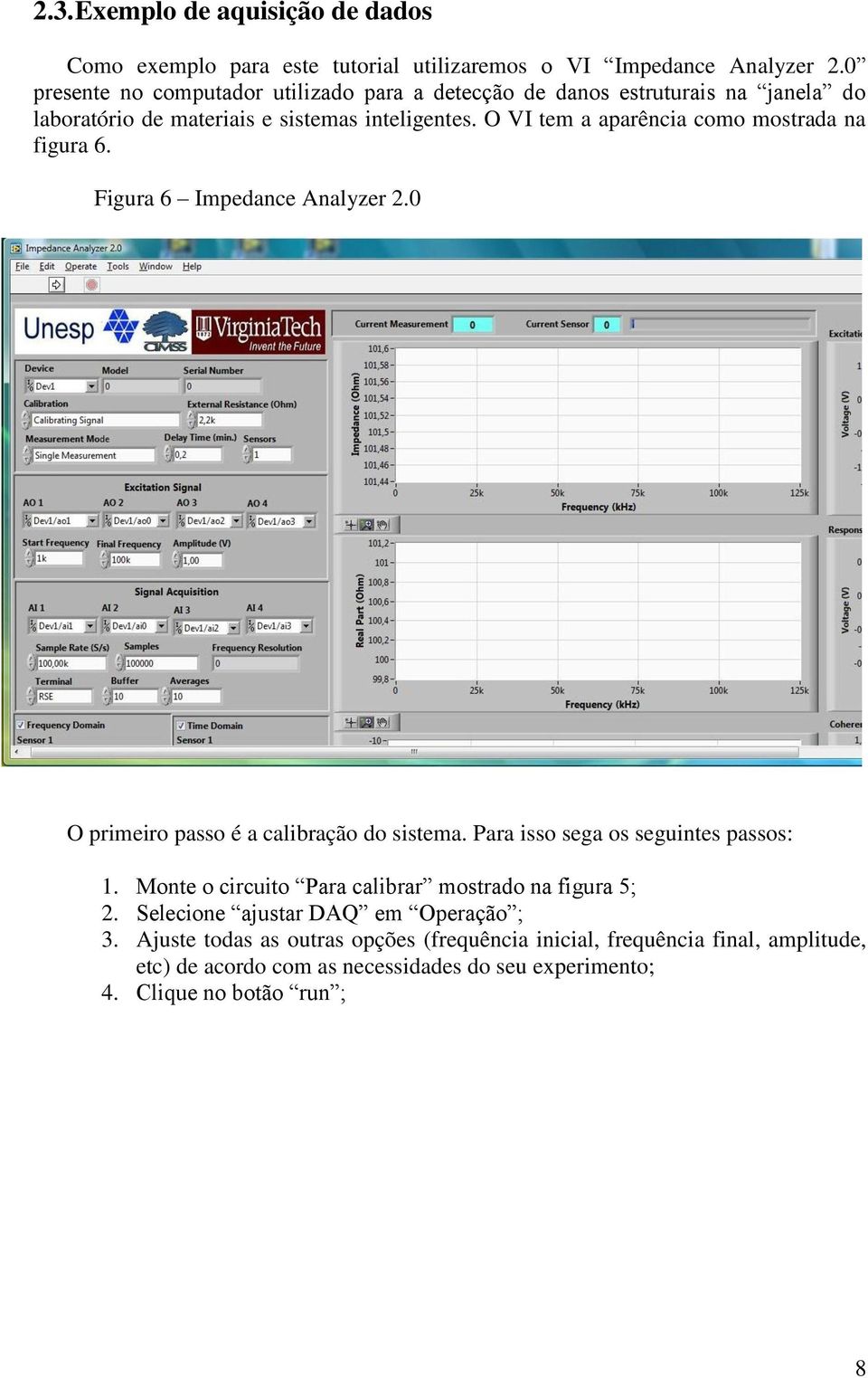 O VI tem a aparência como mostrada na figura 6. Figura 6 Impedance Analyzer 2.0 O primeiro passo é a calibração do sistema. Para isso sega os seguintes passos: 1.