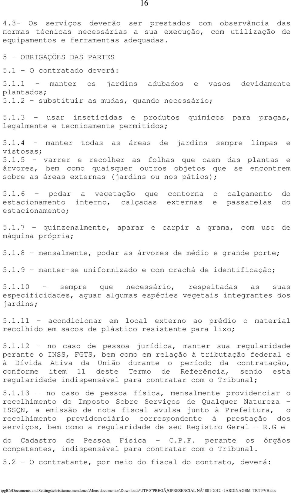 1.4 - manter todas as áreas de jardins sempre limpas e vistosas; 5.1.5 - varrer e recolher as folhas que caem das plantas e árvores, bem como quaisquer outros objetos que se encontrem sobre as áreas externas (jardins ou nos pátios); 5.