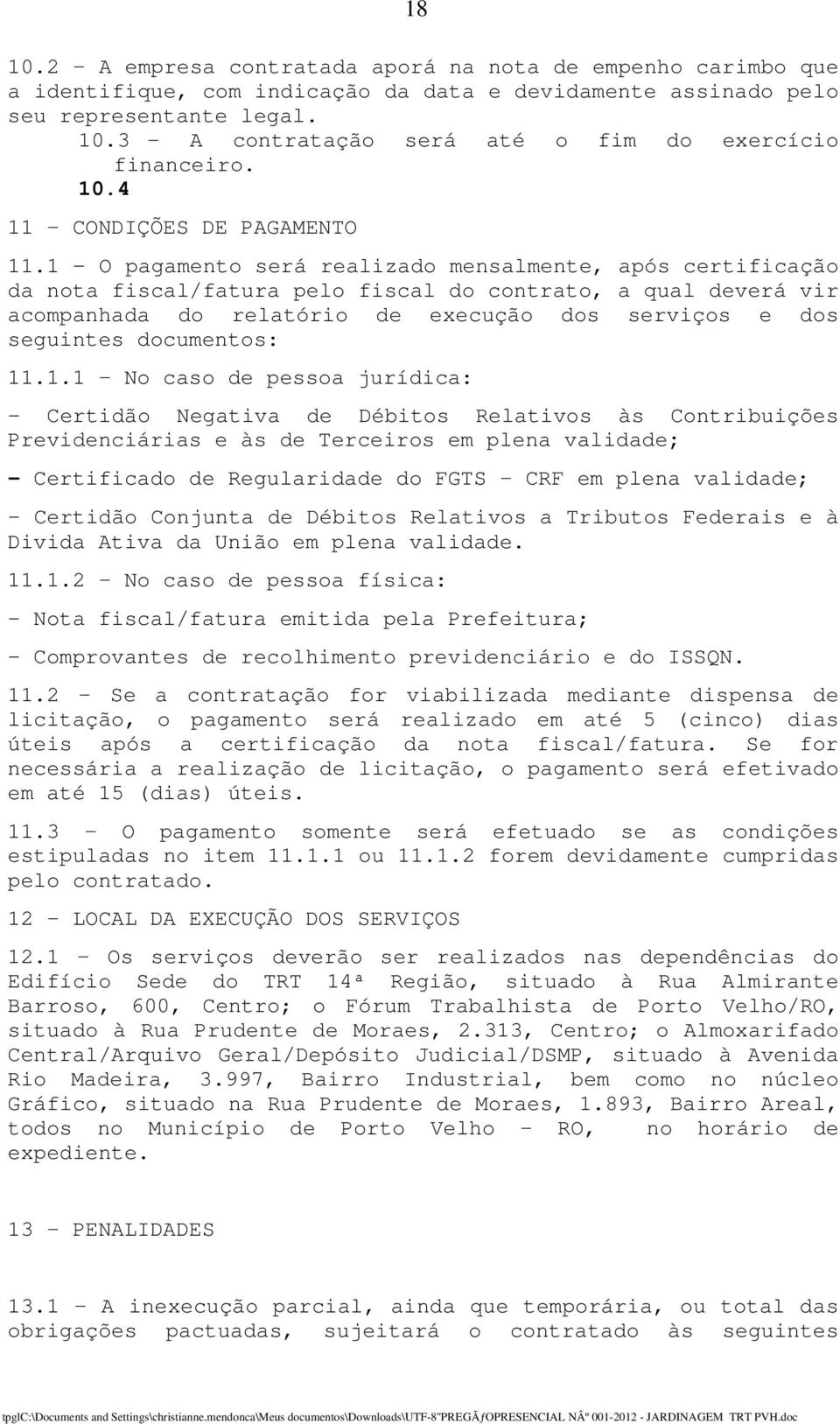 1 - O pagamento será realizado mensalmente, após certificação da nota fiscal/fatura pelo fiscal do contrato, a qual deverá vir acompanhada do relatório de execução dos serviços e dos seguintes