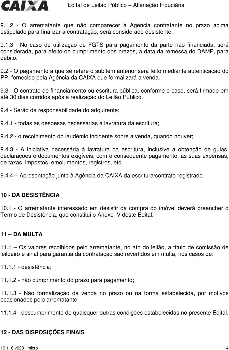 3 - O contrato de financiamento ou escritura pública, conforme o caso, será firmado em até 30 dias corridos após a realização do Leilão Público. 9.4 