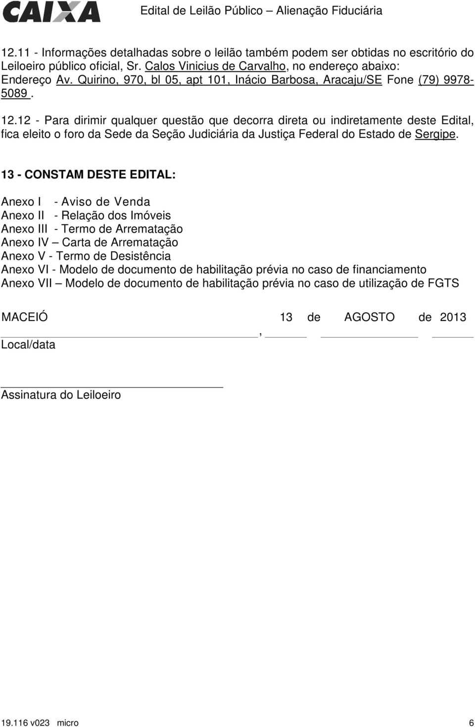 12 - Para dirimir qualquer questão que decorra direta ou indiretamente deste Edital, fica eleito o foro da Sede da Seção Judiciária da Justiça Federal do Estado de Sergipe.