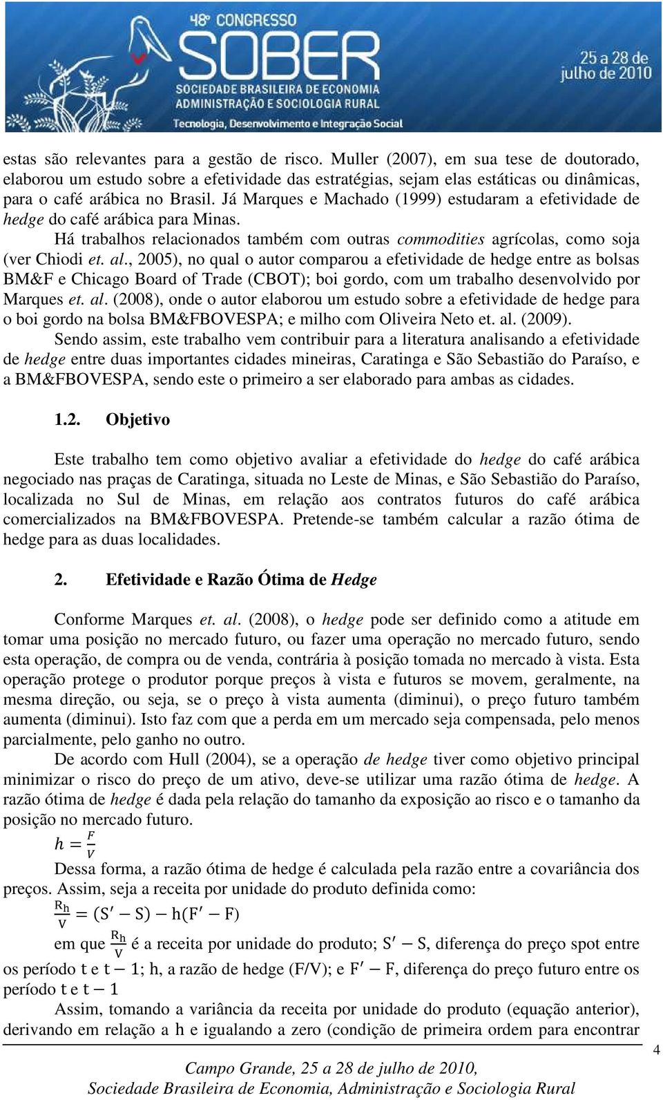 Já Marques e Machado (1999) estudaram a efetividade de hedge do café arábica para Minas. Há trabalhos relacionados também com outras commodities agrícolas, como soja (ver Chiodi et. al.