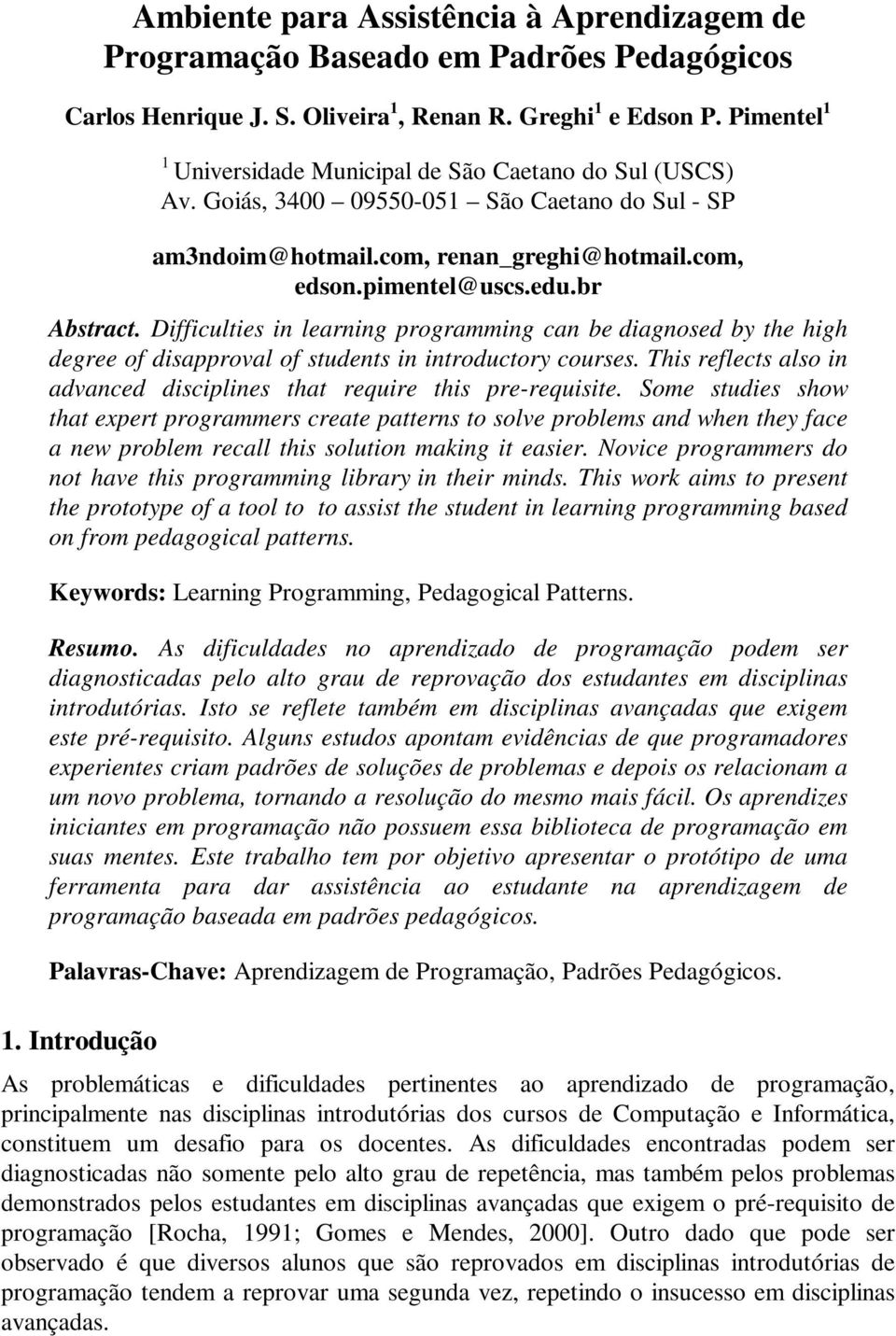 Difficulties in learning programming can be diagnosed by the high degree of disapproval of students in introductory courses. This reflects also in advanced disciplines that require this pre-requisite.