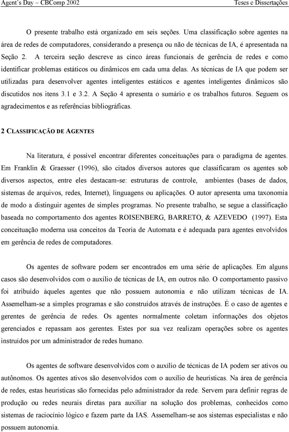 As técnicas de IA que podem ser utilizadas para desenvolver agentes inteligentes estáticos e agentes inteligentes dinâmicos são discutidos nos itens 3.1 e 3.2.