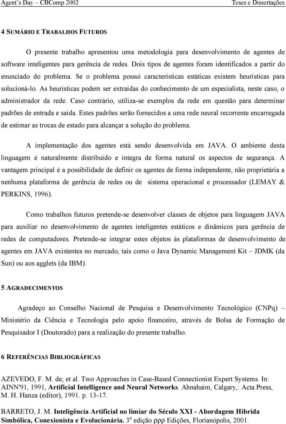 As heurísticas podem ser extraídas do conhecimento de um especialista, neste caso, o administrador da rede.