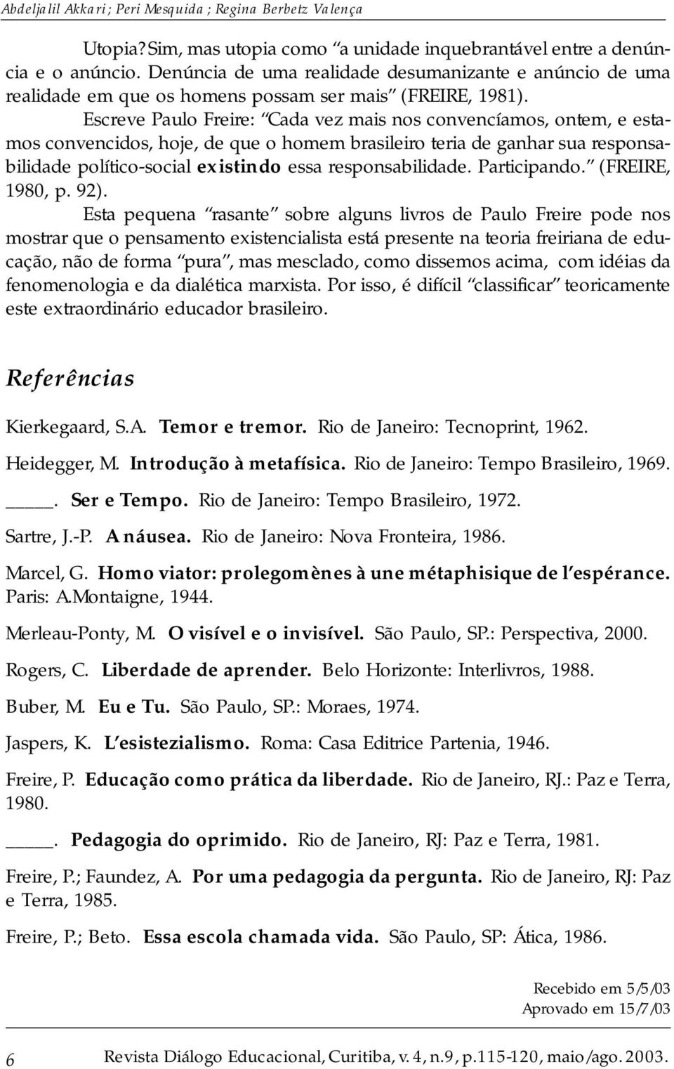 Escreve Paulo Freire: Cada vez mais nos convencíamos, ontem, e estamos convencidos, hoje, de que o homem brasileiro teria de ganhar sua responsabilidade político-social existindo essa