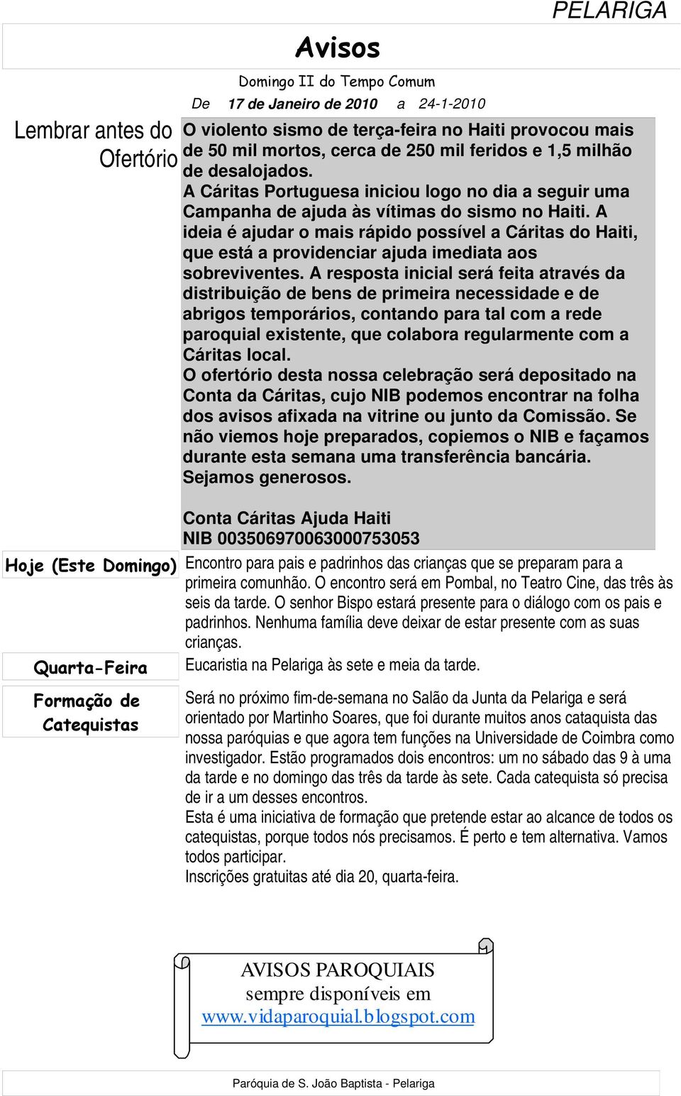 A ideia é ajudar o mais rápido possível a Cáritas do Haiti, que está a providenciar ajuda imediata aos sobreviventes.