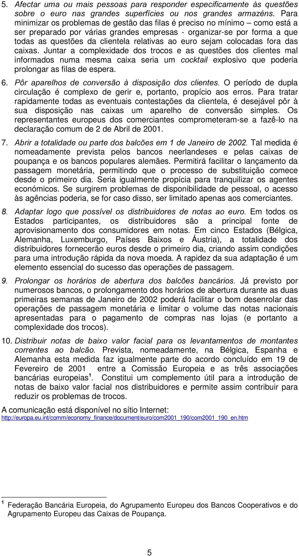 euro sejam colocadas fora das caixas. Juntar a complexidade dos trocos e as questões dos clientes mal informados numa mesma caixa seria um FRFNWDLO explosivo que poderia prolongar as filas de espera.