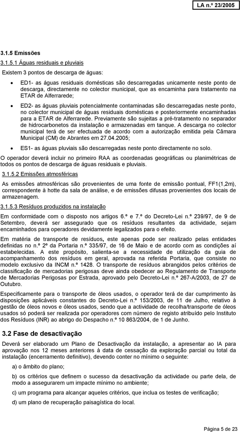 1 Águas residuais e pluviais Existem 3 pontos de descarga de águas: ED1- as águas residuais domésticas são descarregadas unicamente neste ponto de descarga, directamente no colector municipal, que as