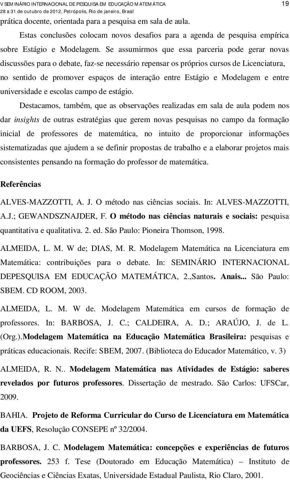 Se assumirmos que essa parceria pode gerar novas discussões para o debate, faz-se necessário repensar os próprios cursos de Licenciatura, no sentido de promover espaços de interação entre Estágio e