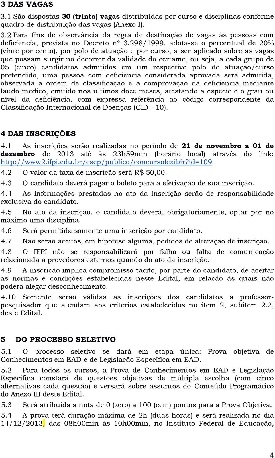 298/1999, adota-se o percentual de 20% (vinte por cento), por polo de atuação e por curso, a ser aplicado sobre as vagas que possam surgir no decorrer da validade do certame, ou seja, a cada grupo de