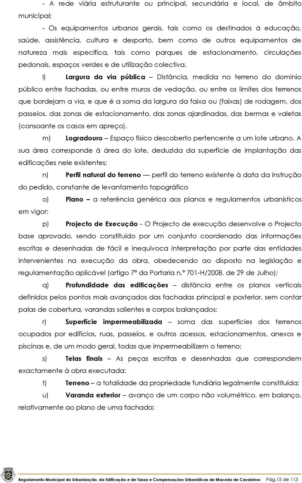 l) Largura da via pública Distância, medida no terreno do domínio público entre fachadas, ou entre muros de vedação, ou entre os limites dos terrenos que bordejam a via, e que é a soma da largura da