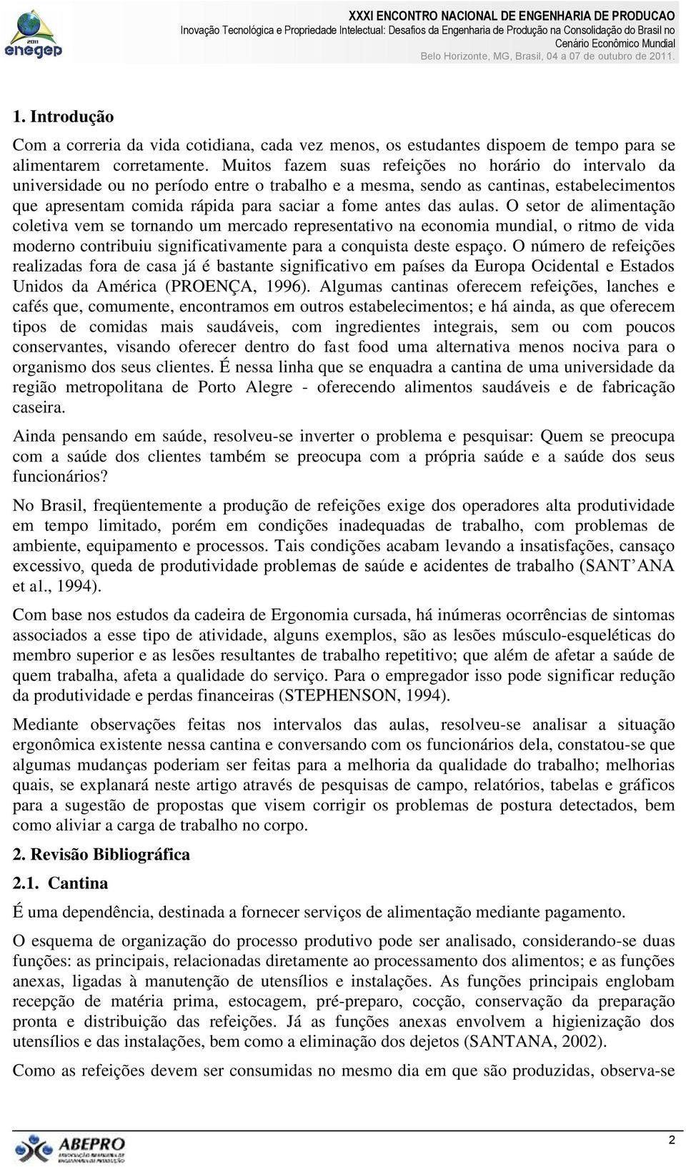 das aulas. O setor de alimentação coletiva vem se tornando um mercado representativo na economia mundial, o ritmo de vida moderno contribuiu significativamente para a conquista deste espaço.