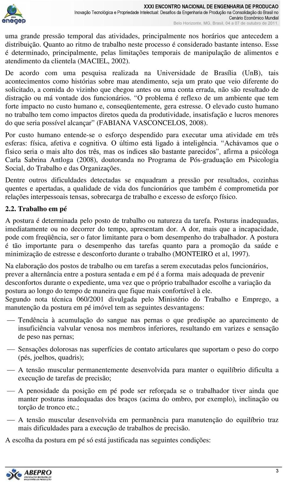 De acordo com uma pesquisa realizada na Universidade de Brasília (UnB), tais acontecimentos como histórias sobre mau atendimento, seja um prato que veio diferente do solicitado, a comida do vizinho