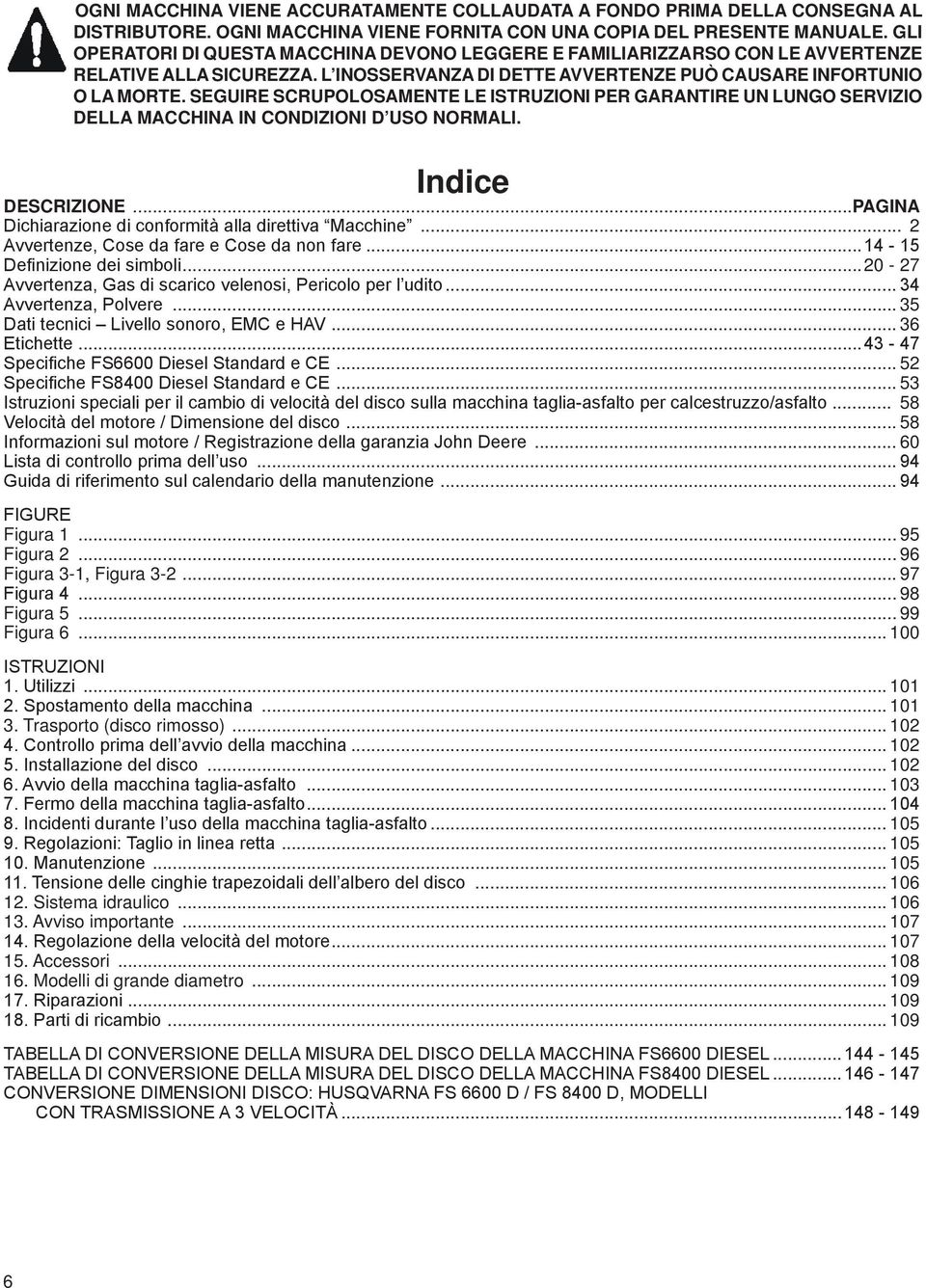 SEGUIRE SCRUPOLOSAMENTE LE ISTRUZIONI PER GARANTIRE UN LUNGO SERVIZIO DELLA MACCHINA IN CONDIZIONI D USO NORMALI. Indice DESCRIZIONE...PAGINA Dichiarazione di conformità alla direttiva Macchine.