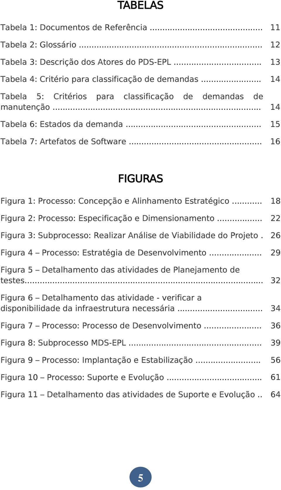 .. 16 FIGURAS Figura 1: Processo: Concepção e Alinhamento Estratégico... 18 Figura 2: Processo: Especificação e Dimensionamento... 22 Figura 3: Subprocesso: Realizar Análise de Viabilidade do Projeto.