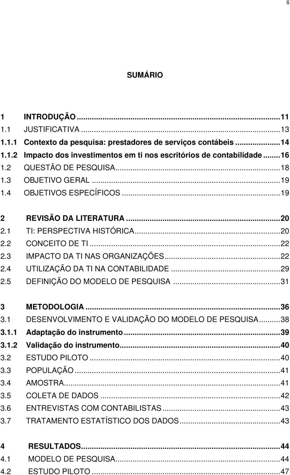 3 IMPACTO DA TI NAS ORGANIZAÇÕES...22 2.4 UTILIZAÇÃO DA TI NA CONTABILIDADE...29 2.5 DEFINIÇÃO DO MODELO DE PESQUISA...31 3 METODOLOGIA...36 3.1 DESENVOLVIMENTO E VALIDAÇÃO DO MODELO DE PESQUISA...38 3.