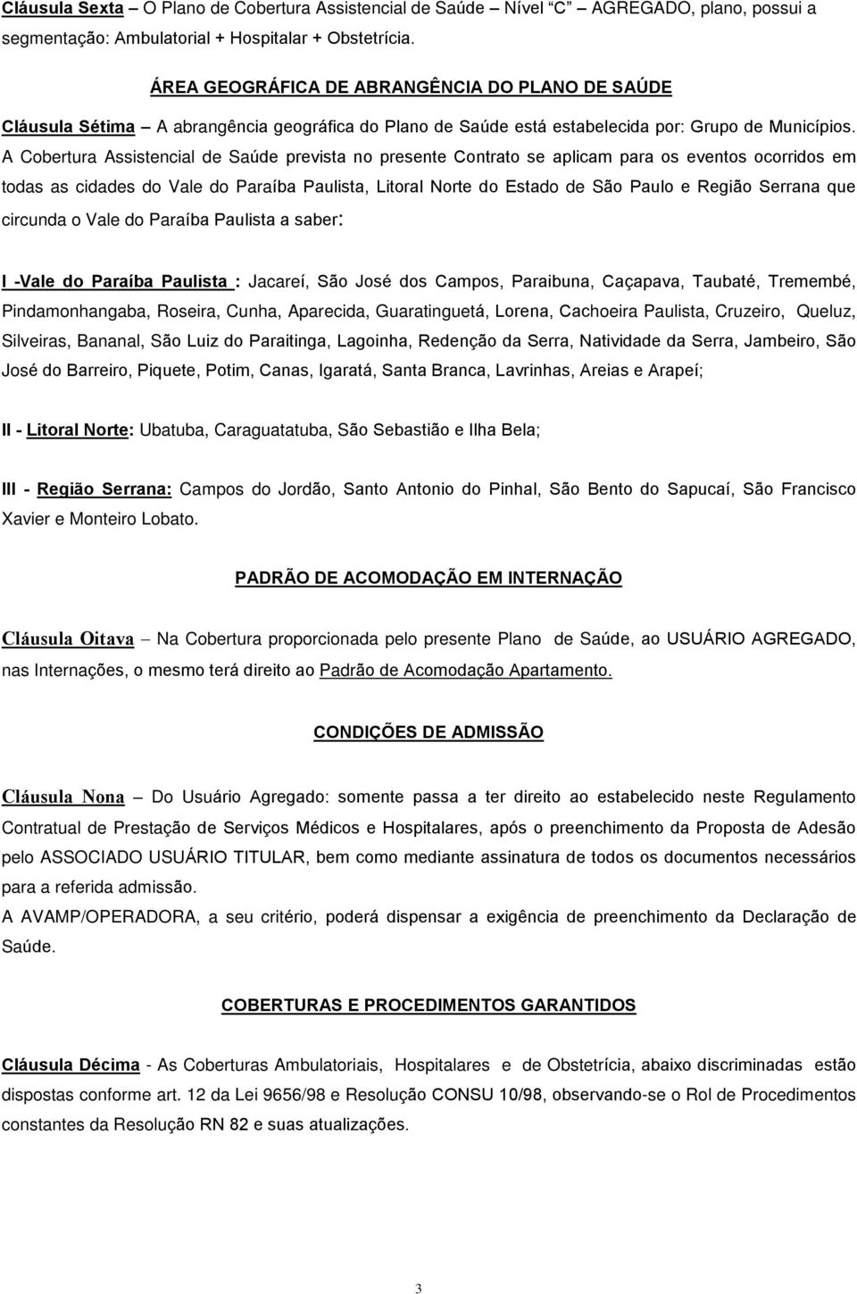 A Cobertura Assistencial de Saúde prevista no presente Contrato se aplicam para os eventos ocorridos em todas as cidades do Vale do Paraíba Paulista, Litoral Norte do Estado de São Paulo e Região