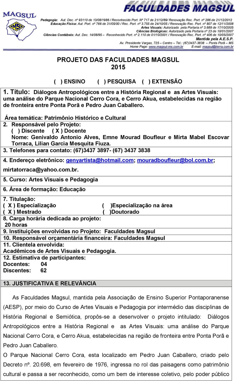 689 de 17/10/2005 Ciências Biológicas: Autorizado pela Portaria nº 23 de 10/01/2007 Ciências Contábeis: Aut. Dec. 14/08/95 Reconhecido Port. nº 2.110 de 01/10/2001 / Renovação Rec. Port. nº 406 de 10/05/2007 Mantida pela A.