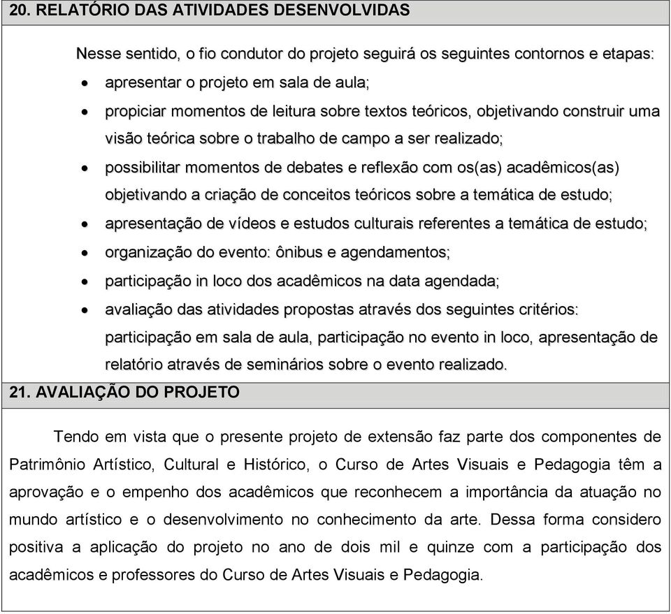 conceitos teóricos sobre a temática de estudo; apresentação de vídeos e estudos culturais referentes a temática de estudo; organização do evento: ônibus e agendamentos; participação in loco dos