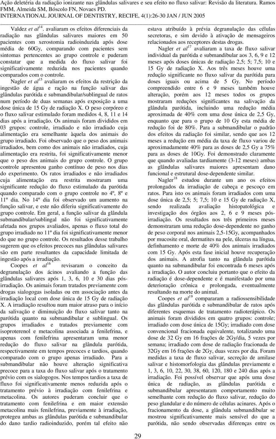 ao grupo controle e puderam constatar que a medida do fluxo salivar foi significativamente reduzida nos pacientes quando comparados com o controle.