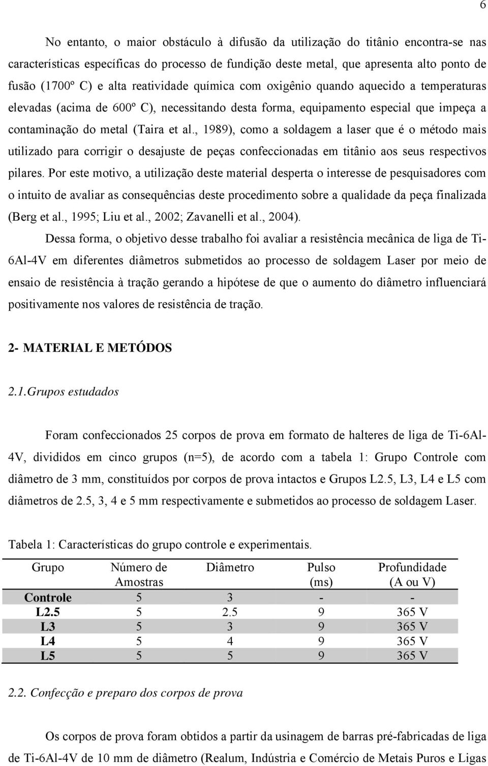 , 1989), como a soldagem a laser que é o método mais utilizado para corrigir o desajuste de peças confeccionadas em titânio aos seus respectivos pilares.