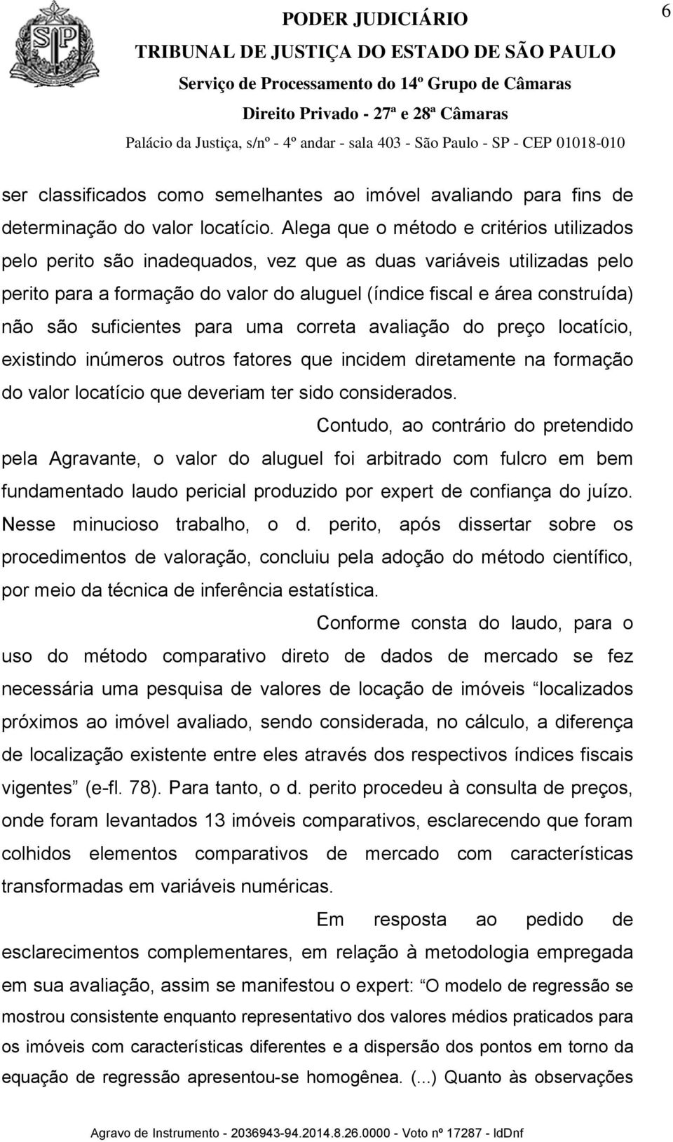 suficientes para uma correta avaliação do preço locatício, existindo inúmeros outros fatores que incidem diretamente na formação do valor locatício que deveriam ter sido considerados.