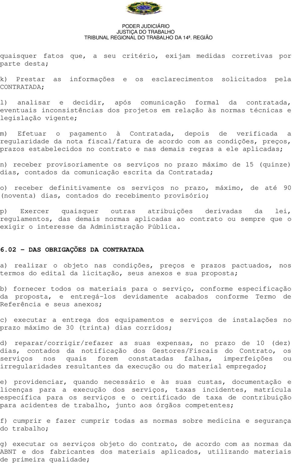 fiscal/fatura de acordo com as condições, preços, prazos estabelecidos no contrato e nas demais regras a ele aplicadas; n) receber provisoriamente os serviços no prazo máximo de 15 (quinze) dias,