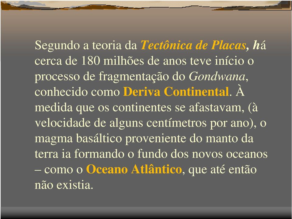 À medida que os continentes se afastavam, (à velocidade de alguns centímetros por ano), o magma