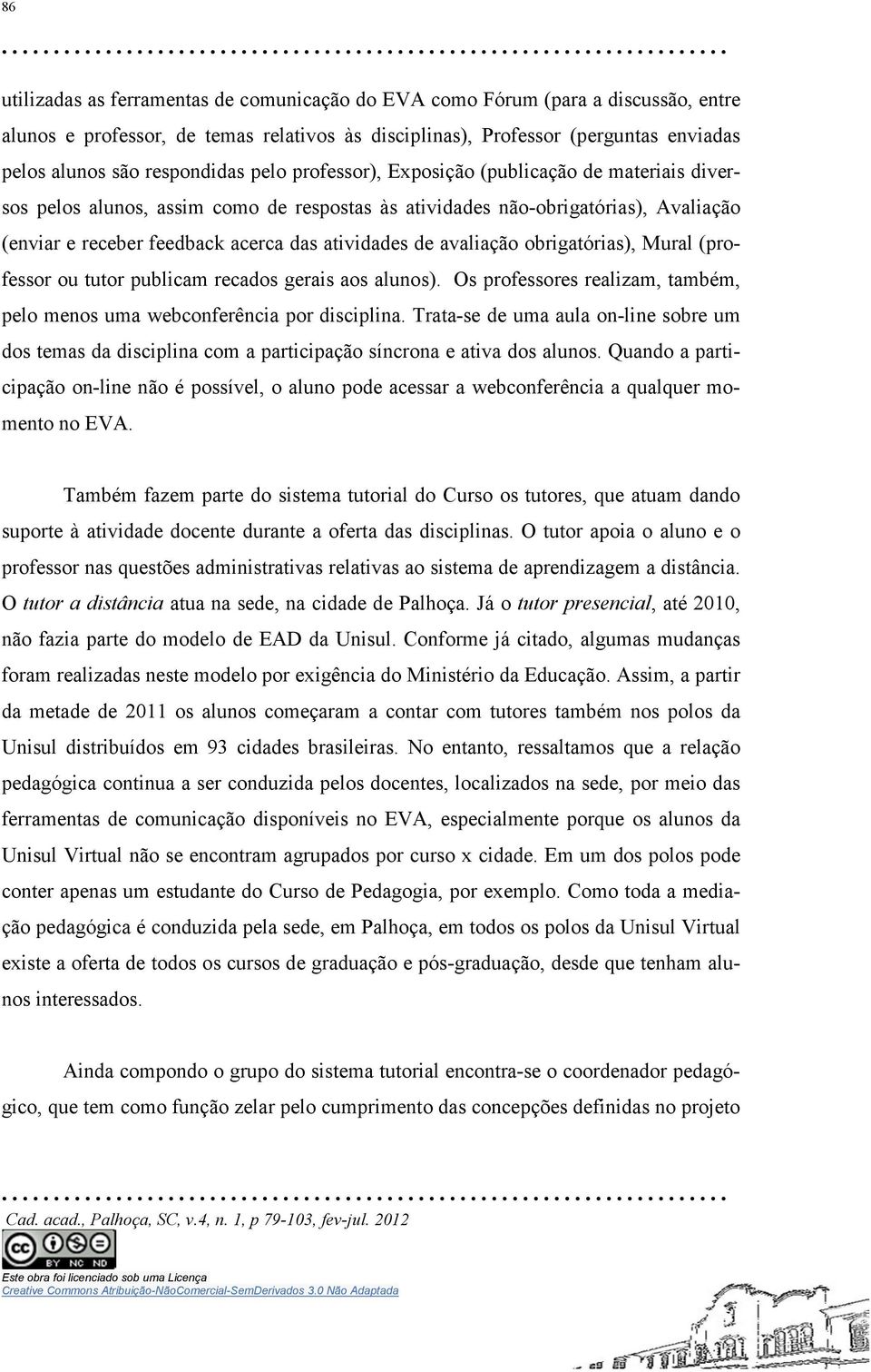 atividades de avaliação obrigatórias), Mural (professor ou tutor publicam recados gerais aos alunos). Os professores realizam, também, pelo menos uma webconferência por disciplina.