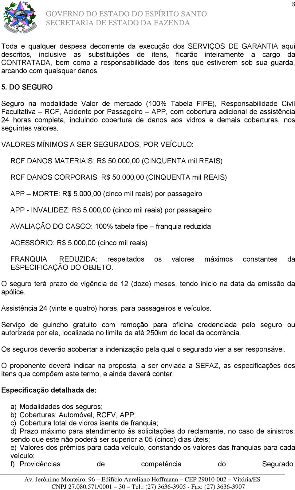 DO SEGURO Seguro na modalidade Valor de mercado (100% Tabela FIPE), Responsabilidade Civil Facultativa RCF, Acidente por Passageiro APP, com cobertura adicional de assistência 24 horas completa,