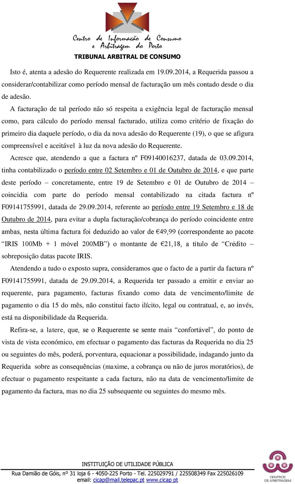 dia da nova adesão do Requerente (19), o que se afigura compreensível e aceitável à luz da nova adesão do Requerente. Acresce que, atendendo a que a factura nº F091