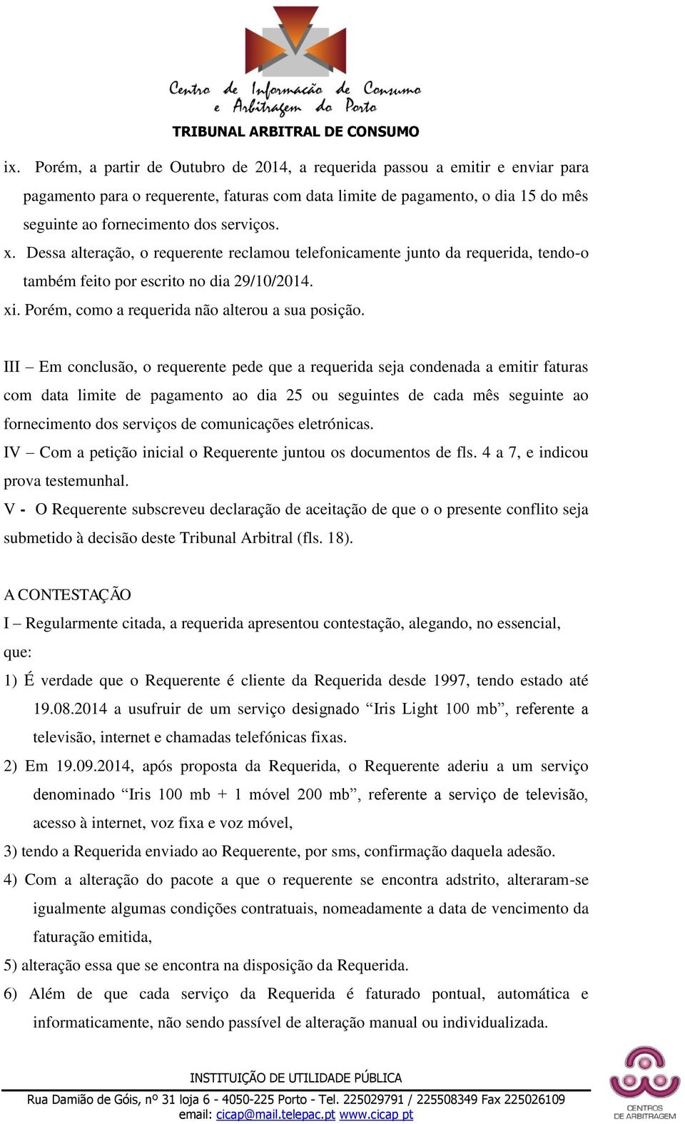 III Em conclusão, o requerente pede que a requerida seja condenada a emitir faturas com data limite de pagamento ao dia 25 ou seguintes de cada mês seguinte ao fornecimento dos serviços de