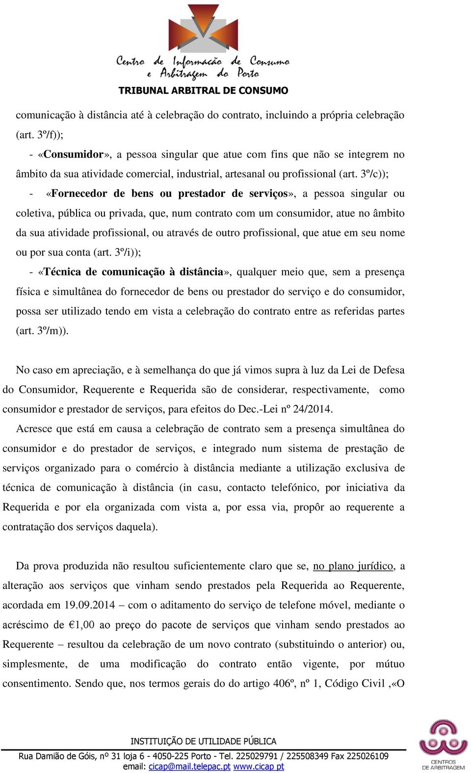 3º/c)); - «Fornecedor de bens ou prestador de serviços», a pessoa singular ou coletiva, pública ou privada, que, num contrato com um consumidor, atue no âmbito da sua atividade profissional, ou