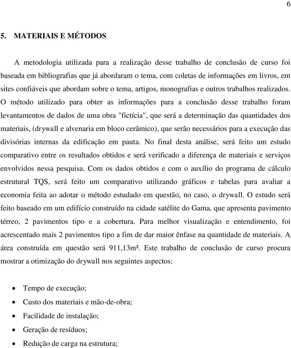 O método utilizado para obter as informações para a conclusão desse trabalho foram levantamentos de dados de uma obra "fictícia", que será a determinação das quantidades dos materiais, (drywall e