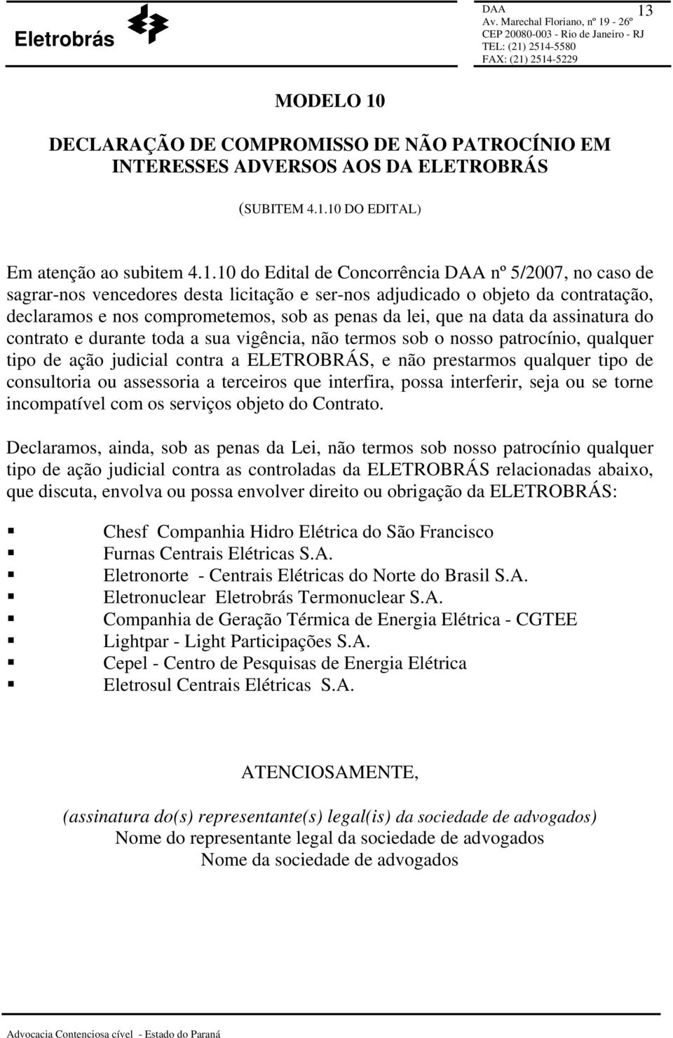 vigência, não termos sob o nosso patrocínio, qualquer tipo de ação judicial contra a ELETROBRÁS, e não prestarmos qualquer tipo de consultoria ou assessoria a terceiros que interfira, possa