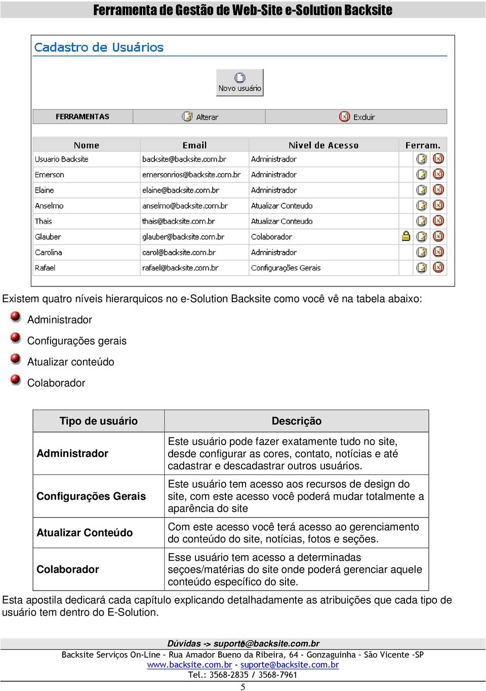 Este usuário tem acesso aos recursos de design do site, com este acesso você poderá mudar totalmente a aparência do site Com este acesso você terá acesso ao gerenciamento do conteúdo do site,