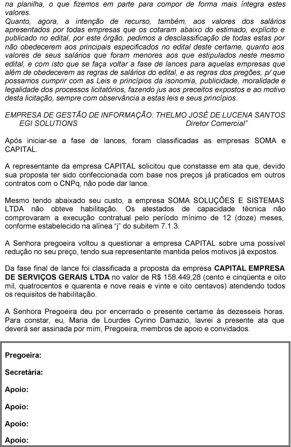 desclassificação de todas estas por não obedecerem aos principais especificados no edital deste certame, quanto aos valores de seus salários que foram menores aos que estipulados neste mesmo edital,